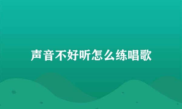 声音不好听怎么练唱歌