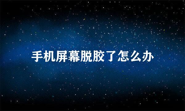 手机屏幕脱胶了怎么办