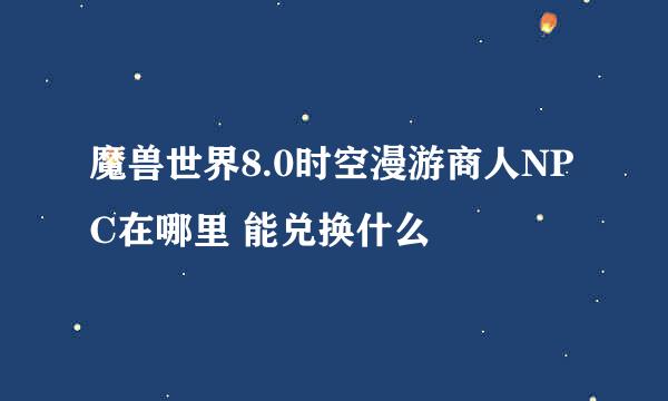 魔兽世界8.0时空漫游商人NPC在哪里 能兑换什么