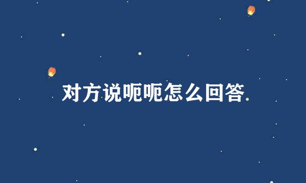 对方说呃呃怎么回答