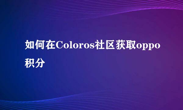 如何在Coloros社区获取oppo积分