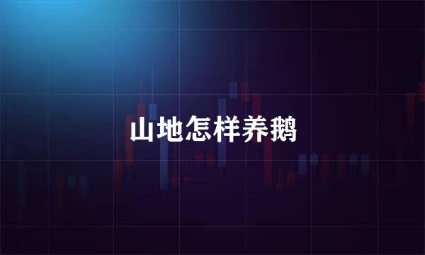 山地怎样养鹅