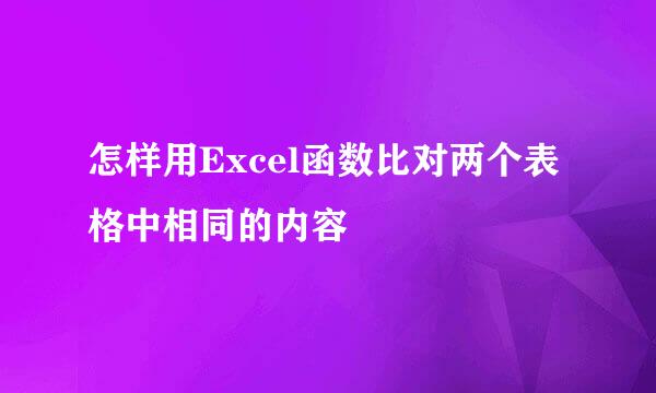 怎样用Excel函数比对两个表格中相同的内容