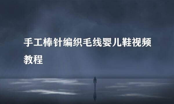 手工棒针编织毛线婴儿鞋视频教程