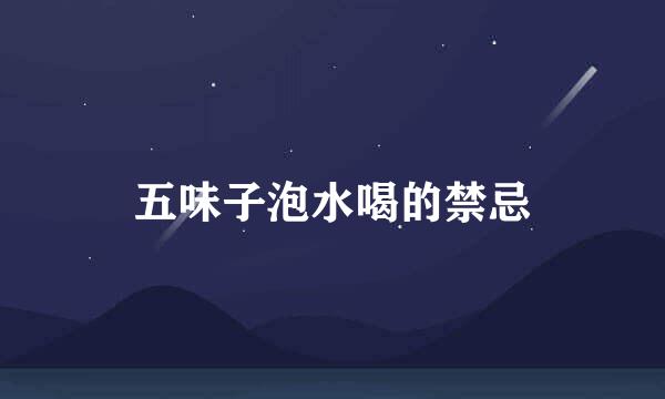 五味子泡水喝的禁忌