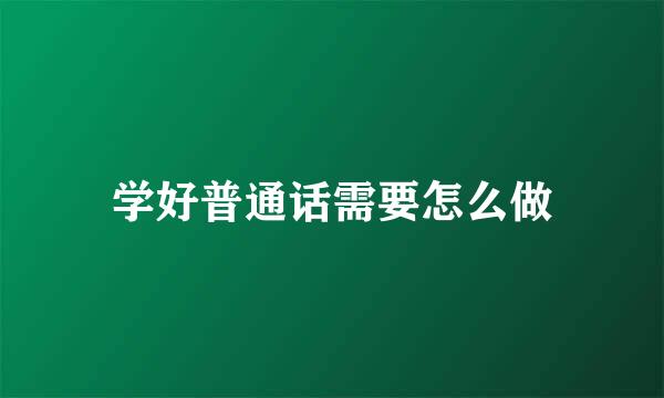 学好普通话需要怎么做