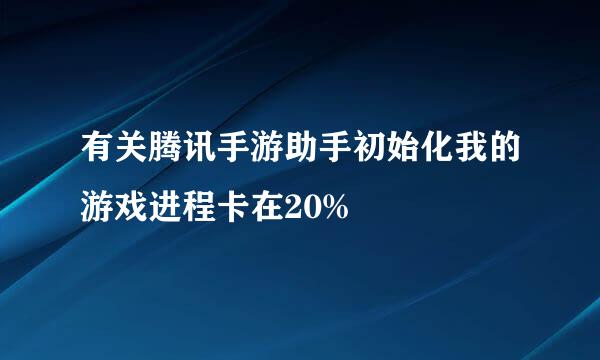 有关腾讯手游助手初始化我的游戏进程卡在20%