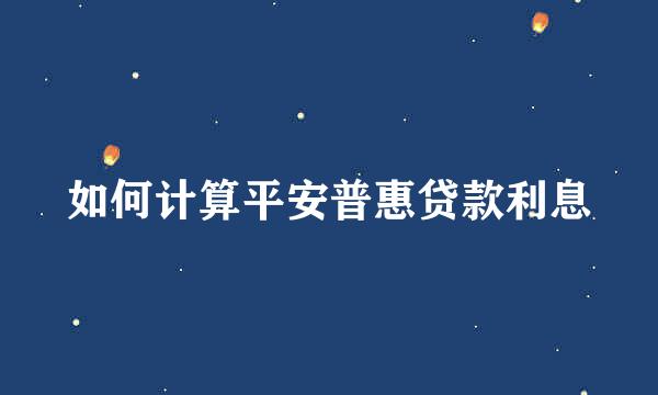 如何计算平安普惠贷款利息