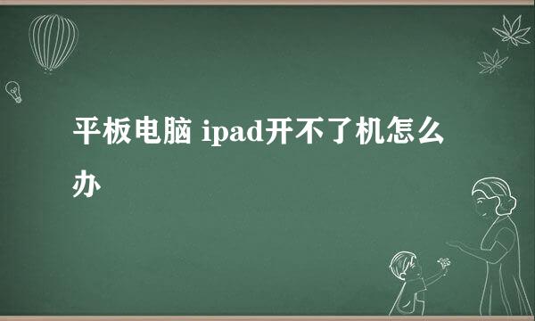 平板电脑 ipad开不了机怎么办