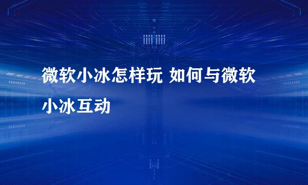 微软小冰怎样玩 如何与微软小冰互动
