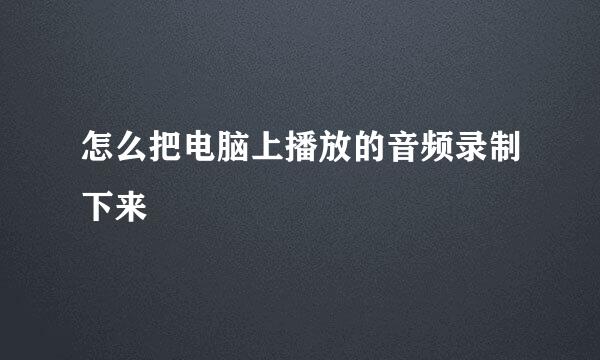 怎么把电脑上播放的音频录制下来