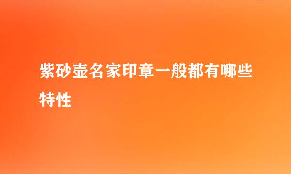 紫砂壶名家印章一般都有哪些特性