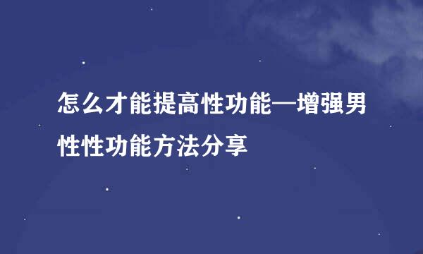 怎么才能提高性功能—增强男性性功能方法分享