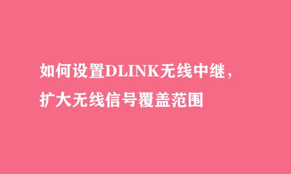 如何设置DLINK无线中继，扩大无线信号覆盖范围
