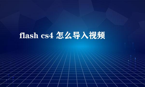 flash cs4 怎么导入视频