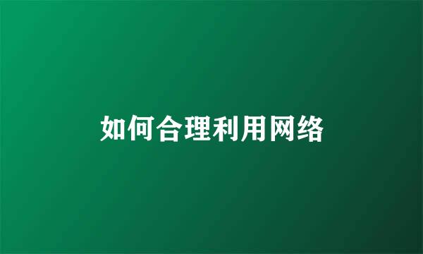如何合理利用网络