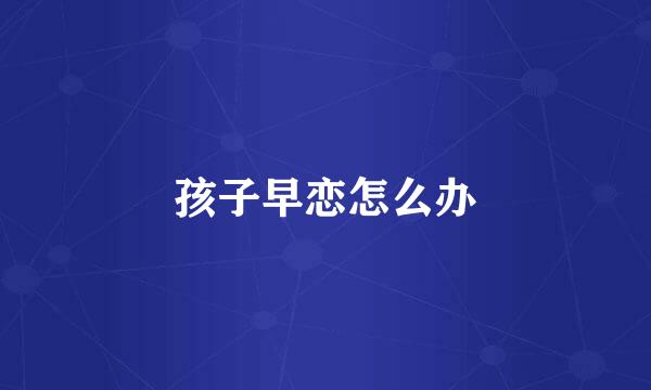 孩子早恋怎么办