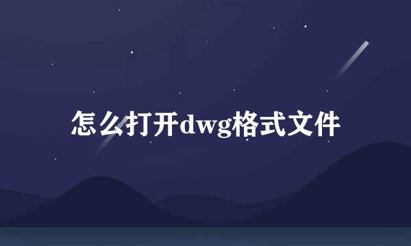怎么打开dwg格式文件