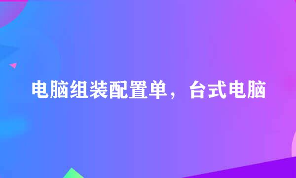 电脑组装配置单，台式电脑