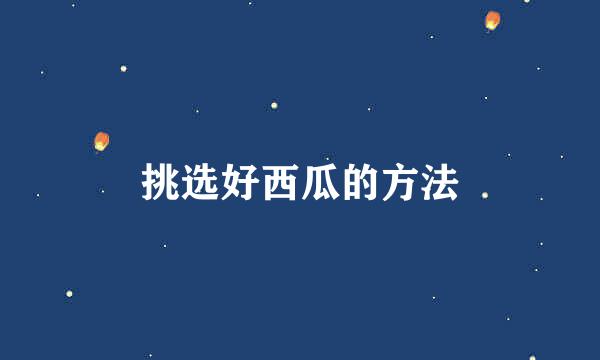 挑选好西瓜的方法