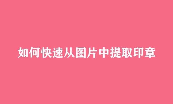 如何快速从图片中提取印章