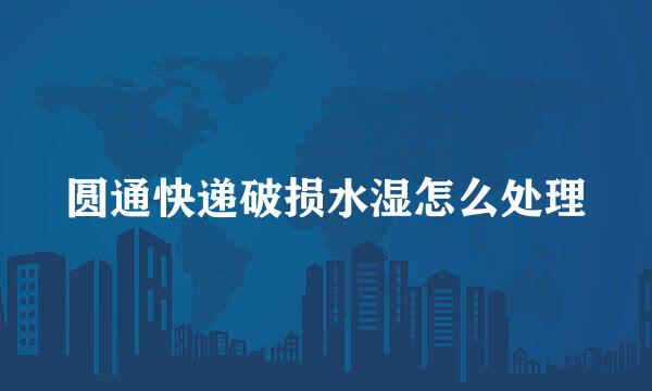 圆通快递破损水湿怎么处理