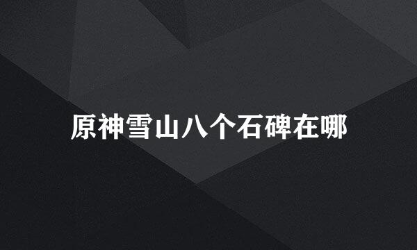 原神雪山八个石碑在哪
