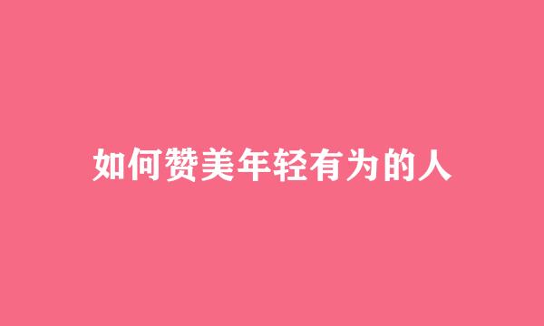 如何赞美年轻有为的人