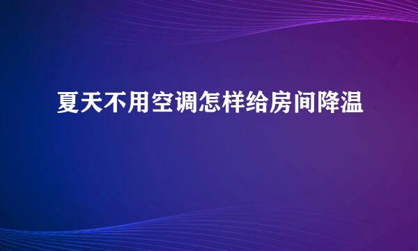 夏天不用空调怎样给房间降温