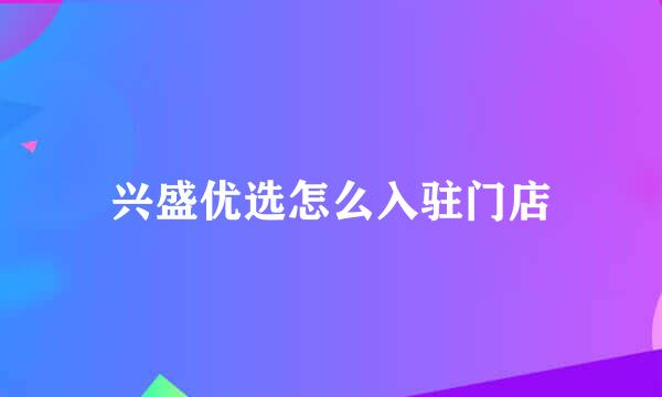 兴盛优选怎么入驻门店