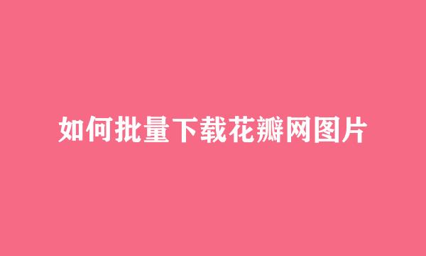 如何批量下载花瓣网图片