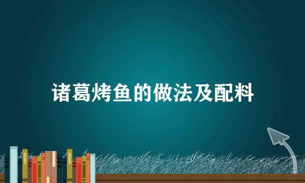 诸葛烤鱼的做法及配料