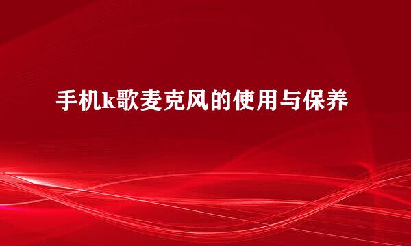 手机k歌麦克风的使用与保养