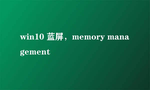 win10 蓝屏，memory management