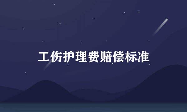 工伤护理费赔偿标准