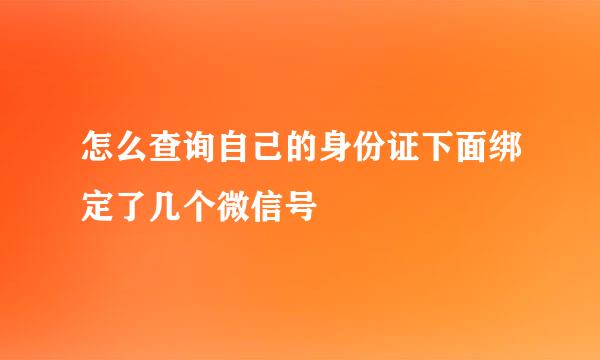 怎么查询自己的身份证下面绑定了几个微信号