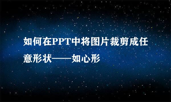 如何在PPT中将图片裁剪成任意形状——如心形