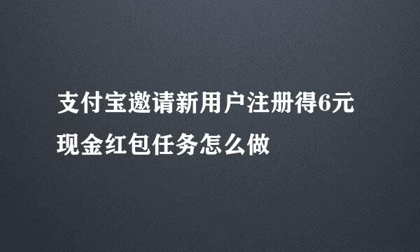 支付宝邀请新用户注册得6元现金红包任务怎么做