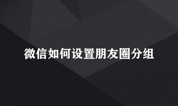 微信如何设置朋友圈分组