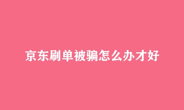 京东刷单被骗怎么办才好