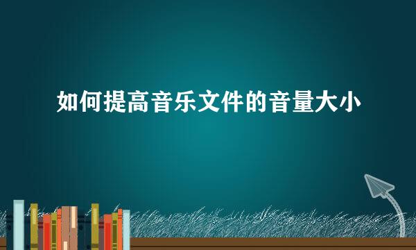 如何提高音乐文件的音量大小