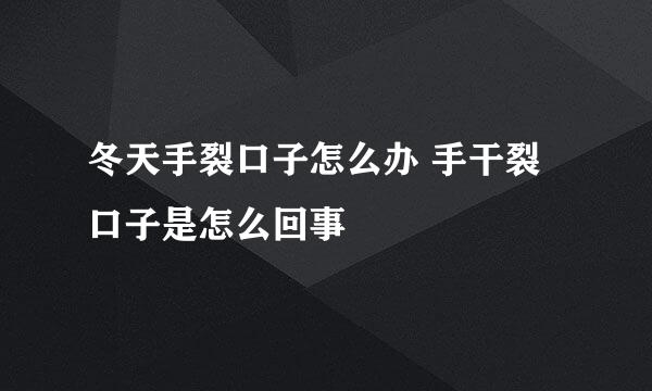 冬天手裂口子怎么办 手干裂口子是怎么回事