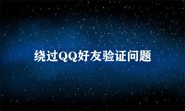 绕过QQ好友验证问题