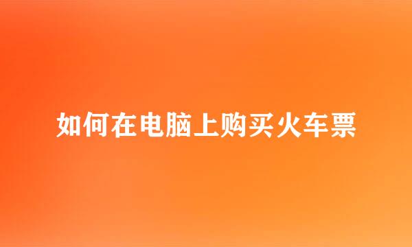 如何在电脑上购买火车票