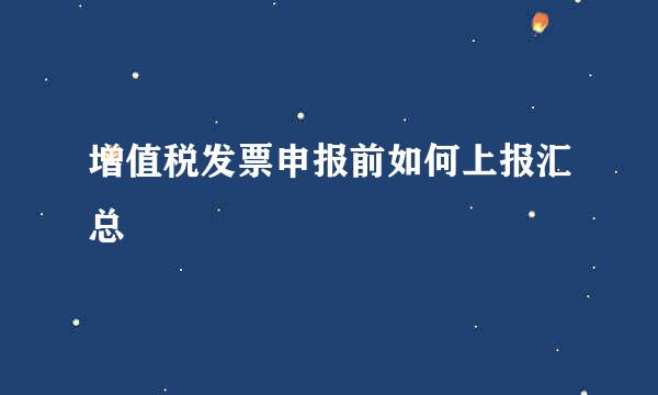 增值税发票申报前如何上报汇总