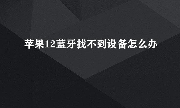 苹果12蓝牙找不到设备怎么办