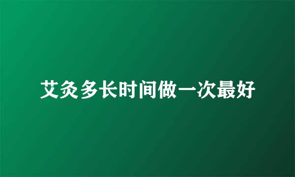 艾灸多长时间做一次最好