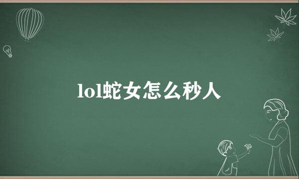 lol蛇女怎么秒人