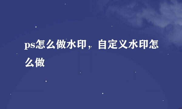 ps怎么做水印，自定义水印怎么做