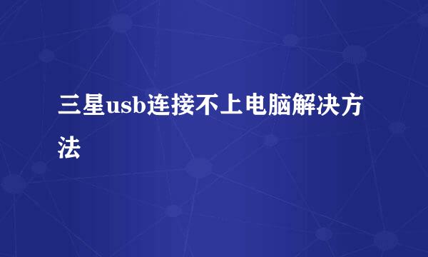 三星usb连接不上电脑解决方法
